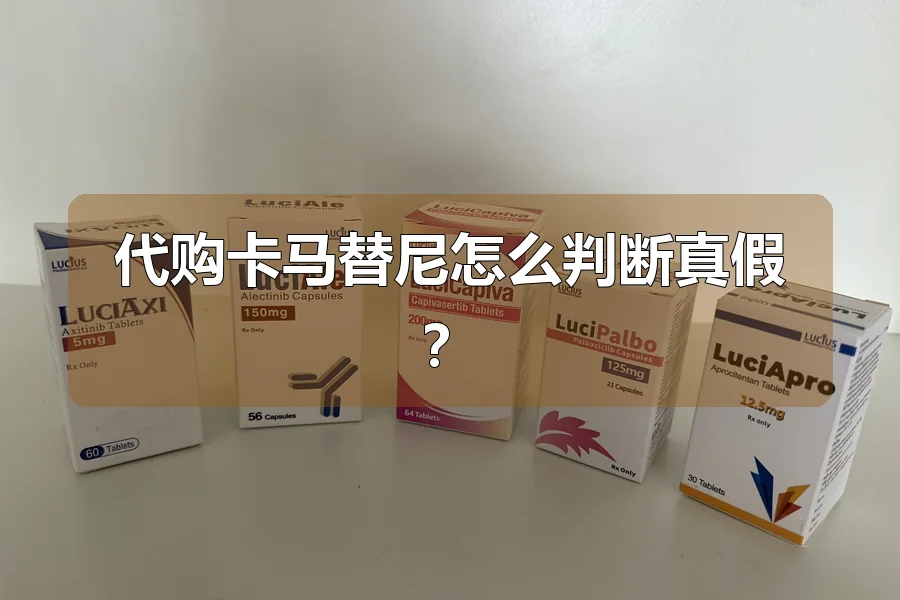 代购卡马替尼怎么判断真假?